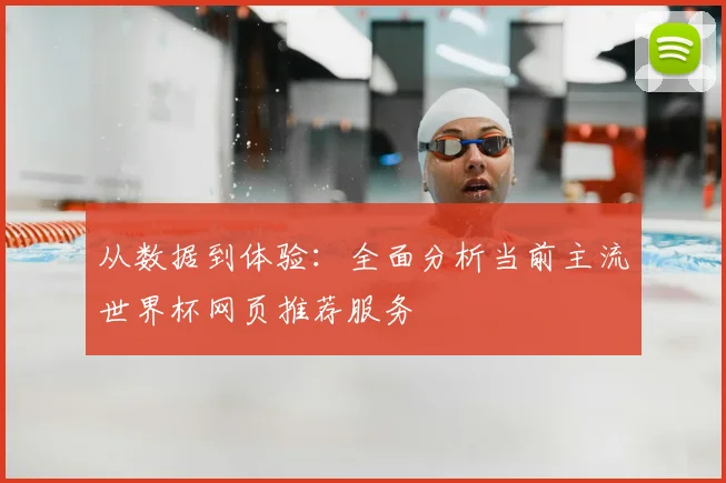 从数据到体验:全面分析当前主流世界杯网页推荐服务