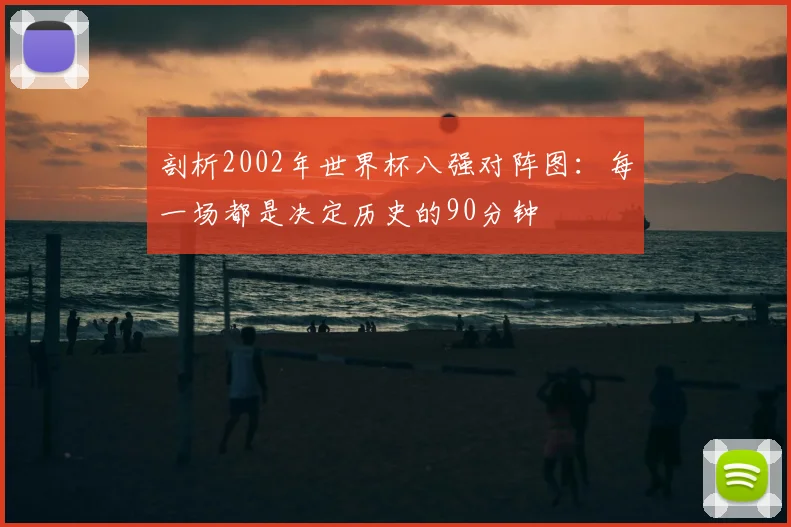 剖析2002年世界杯八强对阵图：每一场都是决定历史的90分钟
