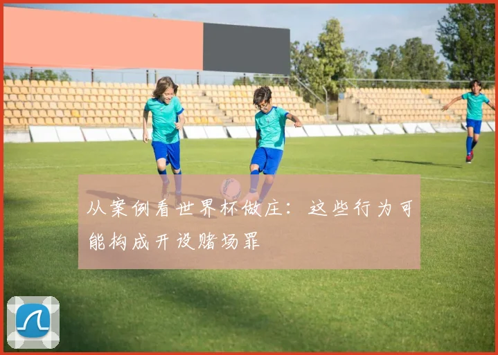 从案例看世界杯做庄：这些行为可能构成开设赌场罪