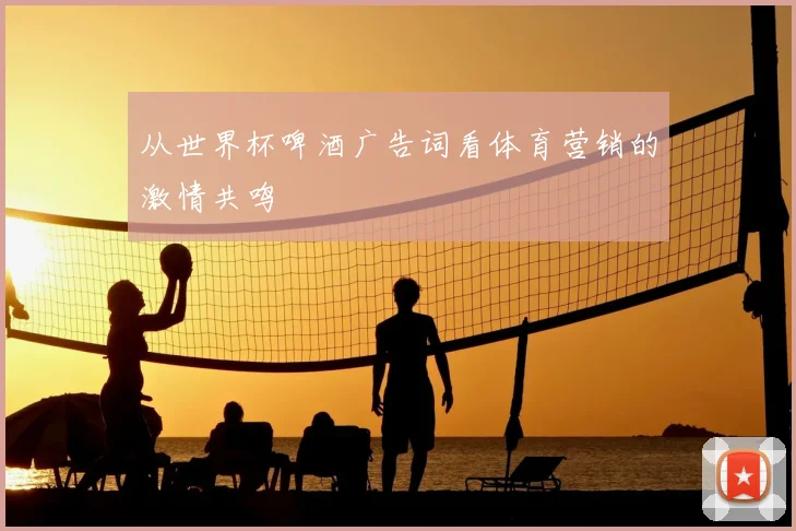 从世界杯啤酒广告词看体育营销的激情共鸣