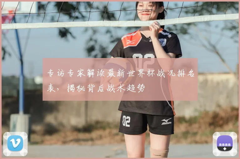 专访专家解读最新世界杯战况排名表，揭秘背后战术趋势
