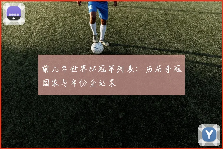 前几年世界杯冠军列表：历届夺冠国家与年份全记录