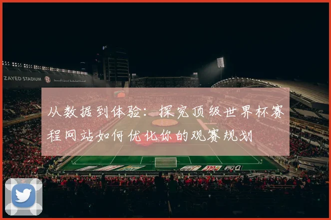 从数据到体验：探究顶级世界杯赛程网站如何优化你的观赛规划