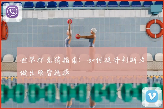 世界杯竞猜指南：如何提升判断力做出明智选择