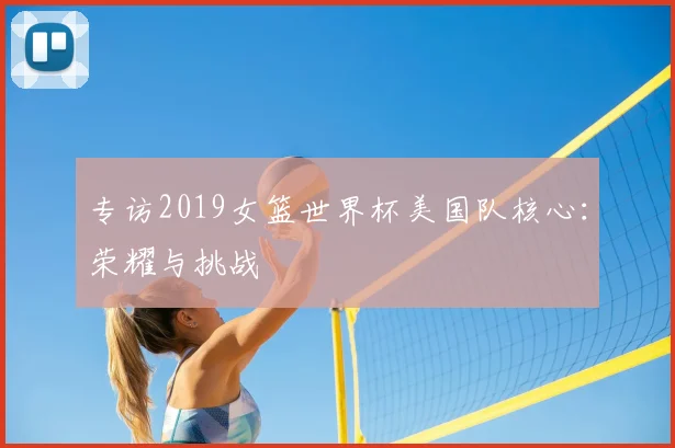 专访2019女篮世界杯美国队核心：荣耀与挑战