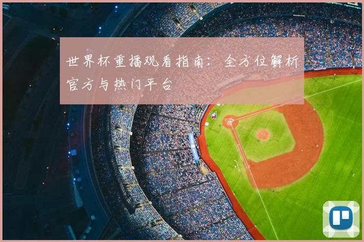 世界杯重播观看指南:全方位解析官方与热门平台