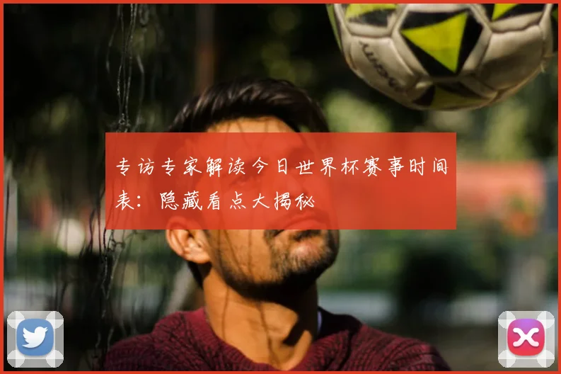 专访专家解读今日世界杯赛事时间表:隐藏看点大揭秘