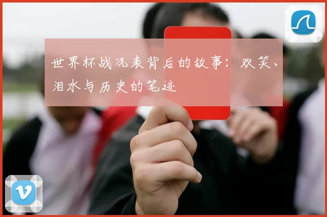 世界杯战况表背后的故事:欢笑、泪水与历史的笔迹