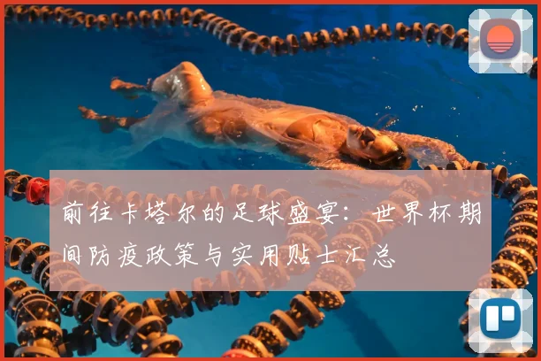 前往卡塔尔的足球盛宴：世界杯期间防疫政策与实用贴士汇总