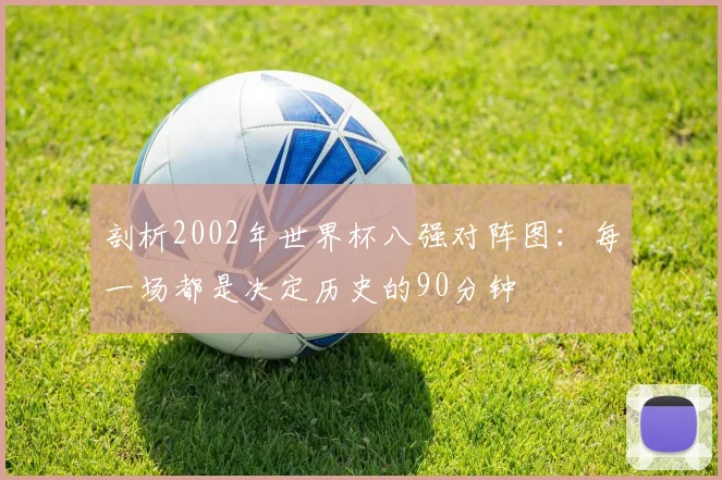 剖析2002年世界杯八强对阵图：每一场都是决定历史的90分钟