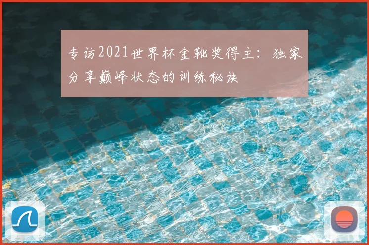专访2021世界杯金靴奖得主：独家分享巅峰状态的训练秘诀