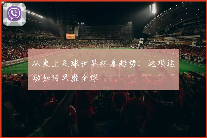从桌上足球世界杯看趋势：这项运动如何风靡全球