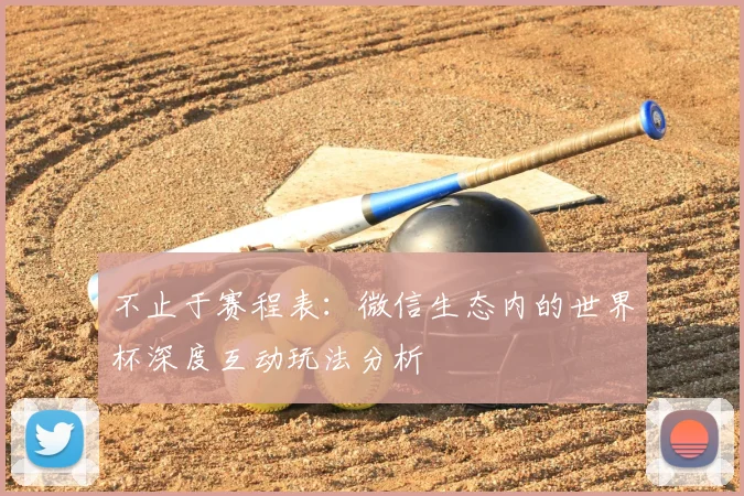 不止于赛程表：微信生态内的世界杯深度互动玩法分析
