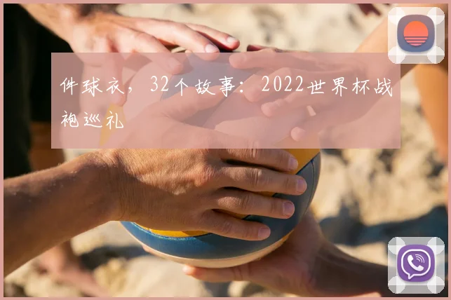件球衣，32个故事：2022世界杯战袍巡礼