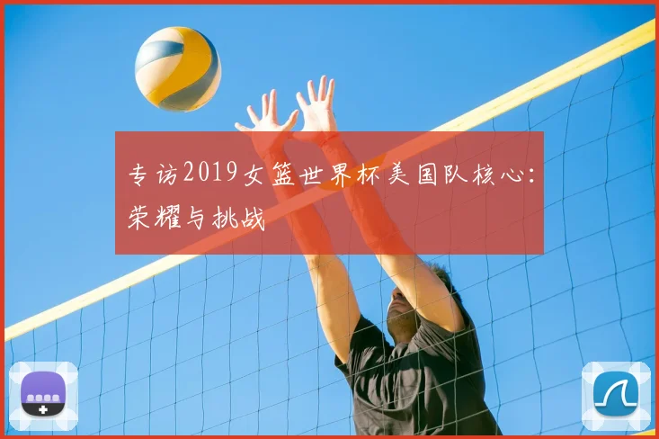 专访2019女篮世界杯美国队核心：荣耀与挑战