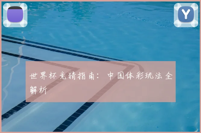 世界杯竞猜指南：中国体彩玩法全解析