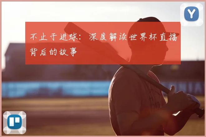 不止于进球:深度解读世界杯直播背后的故事