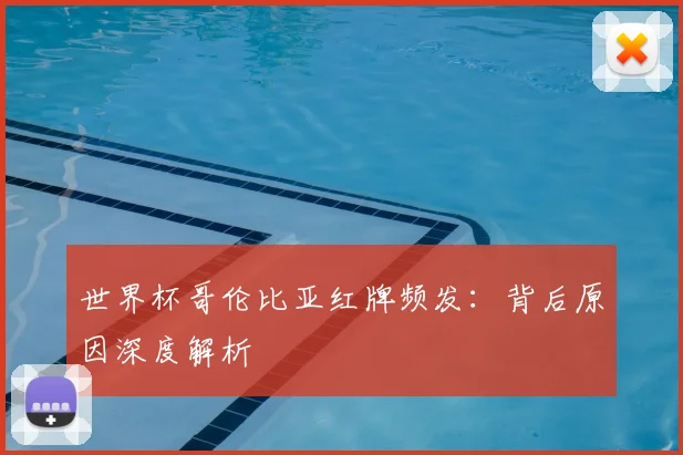世界杯哥伦比亚红牌频发：背后原因深度解析