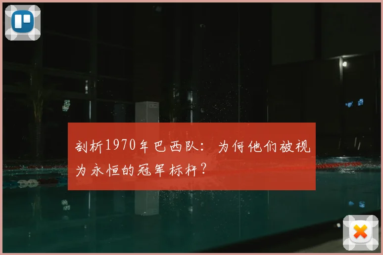剖析1970年巴西队：为何他们被视为永恒的冠军标杆？
