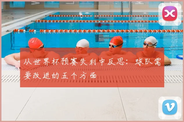 从世界杯预赛失利中反思：球队需要改进的五个方面