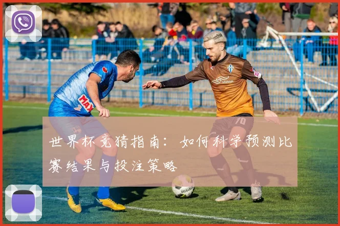 世界杯竞猜指南:如何科学预测比赛结果与投注策略