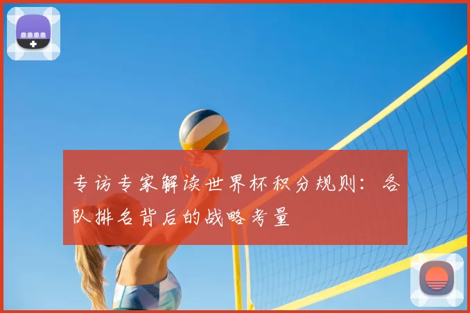 专访专家解读世界杯积分规则:各队排名背后的战略考量