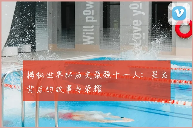 揭秘世界杯历史最强十一人:星光背后的故事与荣耀