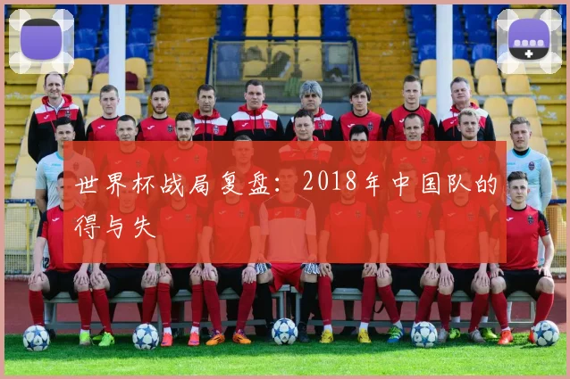 世界杯战局复盘:2018年中国队的得与失
