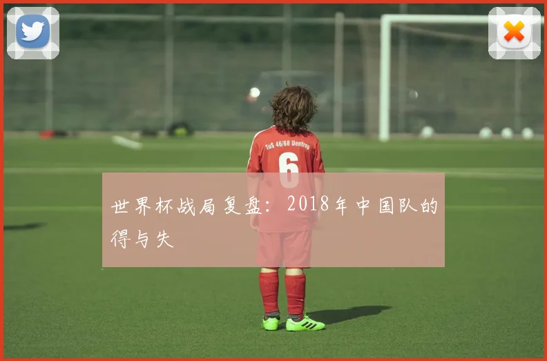 世界杯战局复盘:2018年中国队的得与失