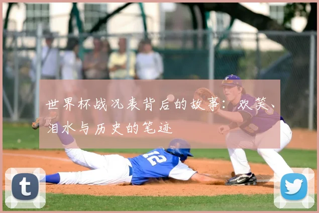 世界杯战况表背后的故事:欢笑、泪水与历史的笔迹