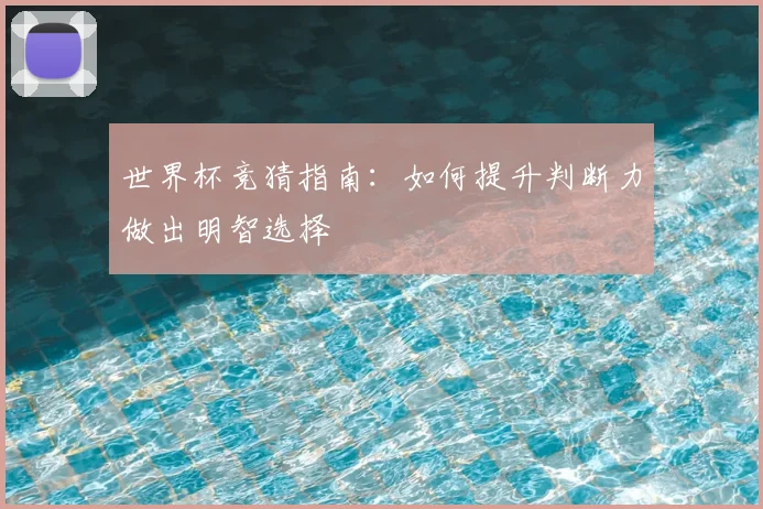 世界杯竞猜指南：如何提升判断力做出明智选择