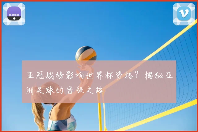 亚冠战绩影响世界杯资格?揭秘亚洲足球的晋级之路